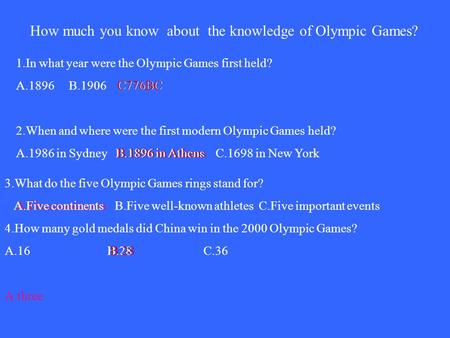 How much you know about the knowledge of Olympic Games? 1.In what year were the Olympic Games first held? A.1896 B.1906 C776BC 2.When and where were the.