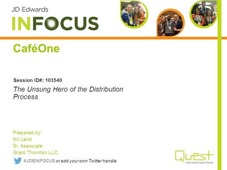 CaféOne Prepared by: Kit Land Sr. Associate Grant Thornton LLC The Unsung Hero of the Distribution Process Session ID#: 103540 #JDEINFOCUS or add your.