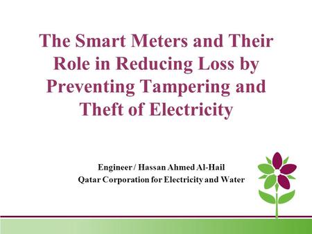 The Smart Meters and Their Role in Reducing Loss by Preventing Tampering and Theft of Electricity Engineer / Hassan Ahmed Al-Hail Qatar Corporation for.