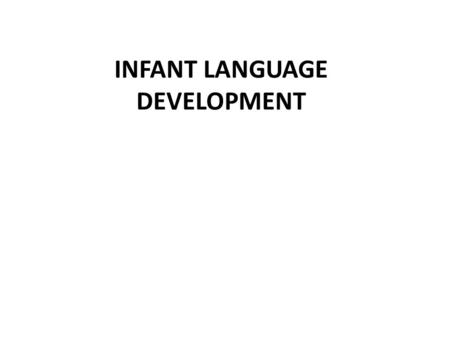 INFANT LANGUAGE DEVELOPMENT. PowerPoint Outline** I. Introduction and Background II. The First 6 Months III. 7-12 Months IV. Maternal Communication Behaviors.