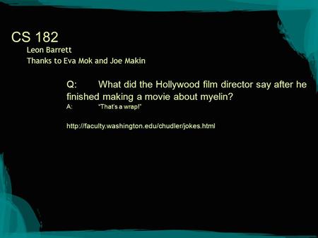 CS 182 Leon Barrett Thanks to Eva Mok and Joe Makin Q:What did the Hollywood film director say after he finished making a movie about myelin? A:“That’s.