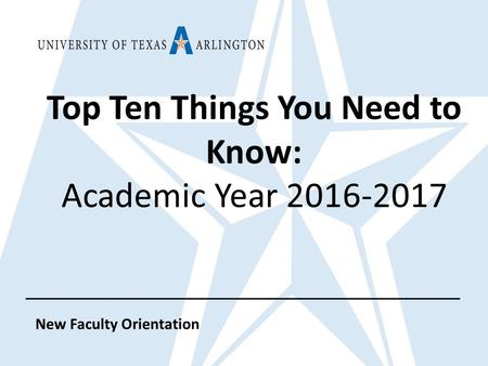 Top Ten Things You Need to Know: Academic Year 2016-2017 New Faculty Orientation.