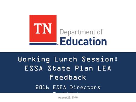 Working Lunch Session: ESSA State Plan LEA Feedback August 25, 2016 2016 ESEA Directors Institute.