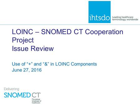 LOINC – SNOMED CT Cooperation Project Issue Review Use of “+” and “&” in LOINC Components June 27, 2016.