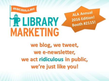 We blog, we tweet, we e-newsletter, we act ridiculous in public, we’re just like you! ALA Annual 2016 Edition! Booth #2115!