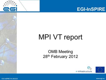 EGI-InSPIRE RI-261323 EGI-InSPIRE  EGI-InSPIRE RI-261323 MPI VT report OMB Meeting 28 th February 2012.