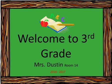 Welcome to 3 rd Grade Mrs. Dustin Room 14 2016 - 2017.