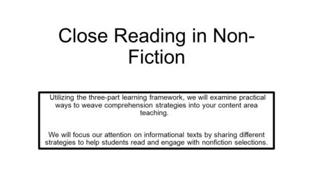 Close Reading in Non- Fiction Utilizing the three-part learning framework, we will examine practical ways to weave comprehension strategies into your content.