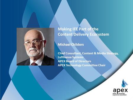 Making IFE Part of the Content Delivery Ecosystem Michael Childers Chief Consultant, Content & Media Strategy, Lufthansa Systems APEX Board of Directors.