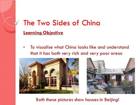 The Two Sides of China Learning Objective To visualise what China looks like and understand that it has both very rich and very poor areas Both these pictures.