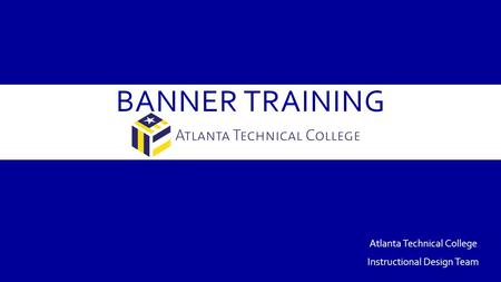 BANNER TRAINING Atlanta Technical College Instructional Design Team.