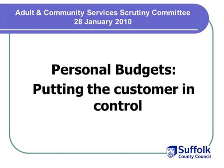 Adult & Community Services Scrutiny Committee 28 January 2010 Personal Budgets: Putting the customer in control.