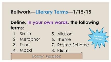 Bellwork—Literary Terms—1/15/15 Define, in your own words, the following terms: 1.Simile 2.Metaphor 3.Tone 4.Mood 5. Allusion 6.Theme 7.Rhyme Scheme 8.Idiom.