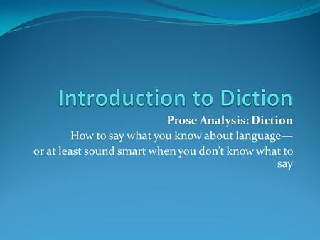 Prose Analysis: Diction How to say what you know about language— or at least sound smart when you don’t know what to say.