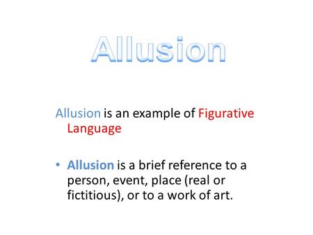 Allusion is an example of Figurative Language Allusion is a brief reference to a person, event, place (real or fictitious), or to a work of art.