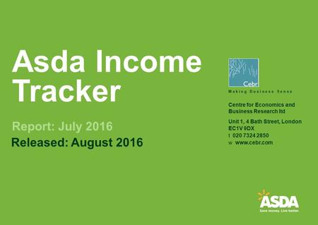 © Centre for Economics and Business Research 2016 Asda Income Tracker Report: July 2016 Released: August 2016 Centre for Economics and Business Research.