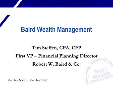 Baird Wealth Management Tim Steffen, CPA, CFP First VP – Financial Planning Director Robert W. Baird & Co. Member NYSE. Member SIPC.