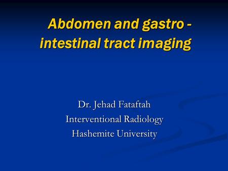 Abdomen and gastro - intestinal tract imaging Abdomen and gastro - intestinal tract imaging Dr. Jehad Fataftah Interventional Radiology Hashemite University.