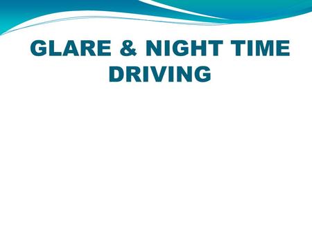 GLARE & NIGHT TIME DRIVING. GLARE… Harsh uncomfortably bright light. It’s a sensation in response to light that can take a number of forms. Results from.