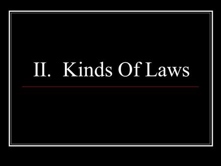 II. Kinds Of Laws. Two Kinds of Laws: Criminal Regulate public conduct, set out duties owed society Brought by the government against a person charged.