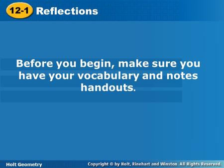 Holt Geometry 12-1 Reflections 12-1 Reflections Holt Geometry Before you begin, make sure you have your vocabulary and notes handouts.