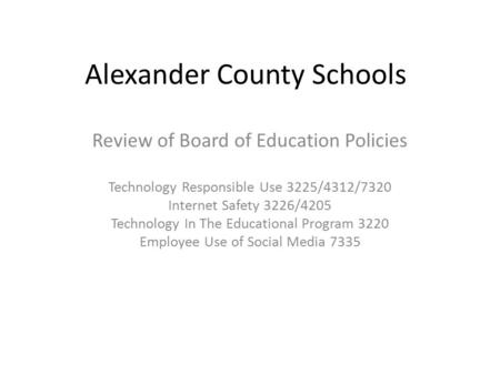 Alexander County Schools Review of Board of Education Policies Technology Responsible Use 3225/4312/7320 Internet Safety 3226/4205 Technology In The Educational.