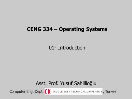 CENG 334 – Operating Systems 01- Introduction Asst. Prof. Yusuf Sahillioğlu Computer Eng. Dept,, Turkey.