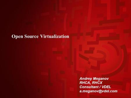 Open Source Virtualization Andrey Meganov RHCA, RHCX Consultant / VDEL