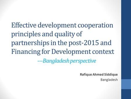 Effective development cooperation principles and quality of partnerships in the post-2015 and Financing for Development context ---Bangladesh perspective.