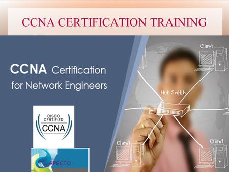 CCNA CERTIFICATION TRAINING SPECTO. CCNA CERTIFICATION TRAINING|SPECTO TRAINING Specto IT Training Provides Cisco Certified Network Associate (CCNA) Routing.