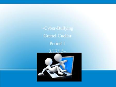 ~Cyber-Bullying Grettel Cuellar Period 1 3/17/15~.