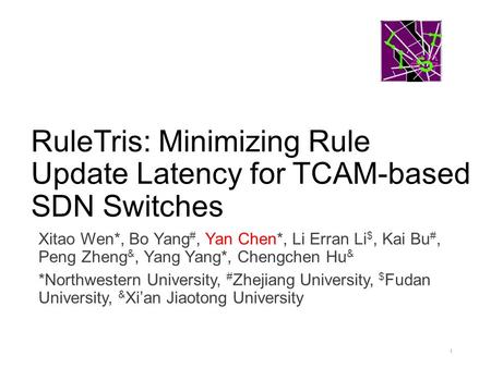 RuleTris: Minimizing Rule Update Latency for TCAM-based SDN Switches Xitao Wen*, Bo Yang #, Yan Chen*, Li Erran Li $, Kai Bu #, Peng Zheng &, Yang Yang*,