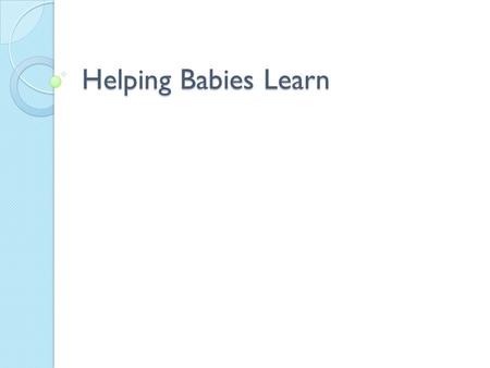 Helping Babies Learn. Babies use their senses as building blocks of learning. Key term: Perception-ability to learn from senses.