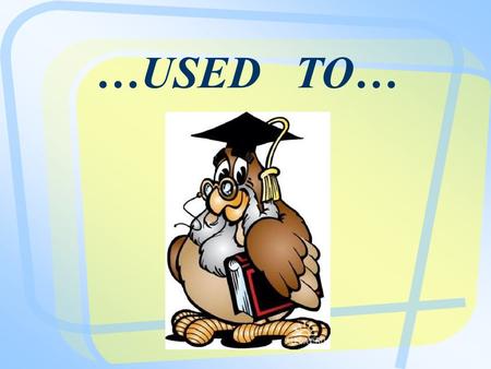 …USED TO…. Used [ju:st] to refers to habits or repeated actions in the past (past customs). “I used to catch bigger fish when I was younger.” = = “I usually.