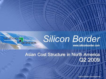 Silicon Border Development  Silicon Border  Asian Cost Structure in North America Q2 2009.