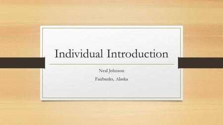 Individual Introduction Neal Johnson Fairbanks, Alaska.