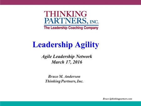 Leadership Agility Bruce M. Anderson Thinking Partners, Inc. Agile Leadership Network March 17, 2016