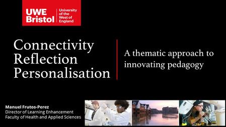 Connectivity Reflection Personalisation A thematic approach to innovating pedagogy Manuel Frutos-Perez Director of Learning Enhancement Faculty of Health.