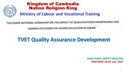 Ministry of Labour and Vocational Training Kingdom of Cambodia Nation Religion King -KHIM YORM, DEPUTY DIRECTOR SIEM REAP, 19-20 July 2015 TVET Quality.