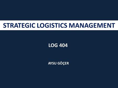 STRATEGIC LOGISTICS MANAGEMENT AYSU GÖÇER LOG 404.