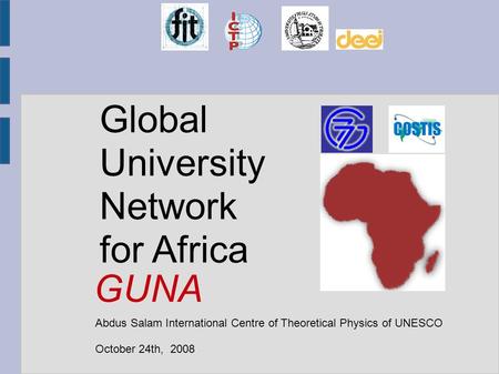 Global University Network for Africa Abdus Salam International Centre of Theoretical Physics of UNESCO October 24th, 2008 GUNA.