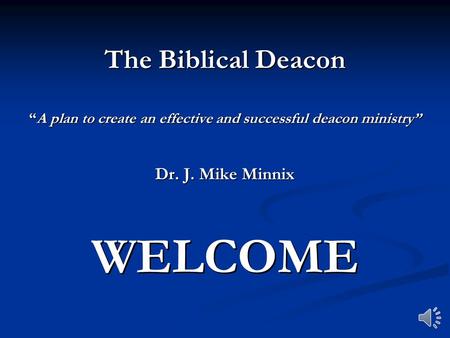 The Biblical Deacon “A plan to create an effective and successful deacon ministry” Dr. J. Mike Minnix WELCOME.