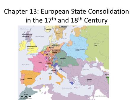 Chapter 13: European State Consolidation in the 17 th and 18 th Century.