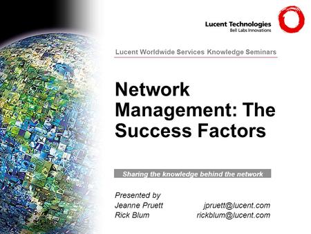 Lucent Worldwide Services Knowledge Seminars Network Management: The Success Factors Sharing the knowledge behind the network Presented by Jeanne