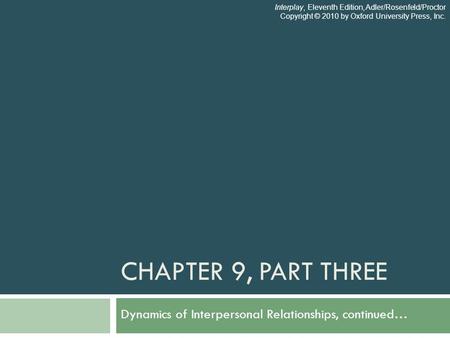 CHAPTER 9, PART THREE Dynamics of Interpersonal Relationships, continued… Interplay, Eleventh Edition, Adler/Rosenfeld/Proctor Copyright © 2010 by Oxford.