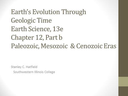 Earth’s Evolution Through Geologic Time Earth Science, 13e Chapter 12, Part b Paleozoic, Mesozoic & Cenozoic Eras Stanley C. Hatfield Southwestern Illinois.