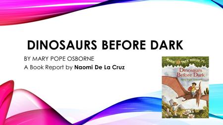 DINOSAURS BEFORE DARK BY MARY POPE OSBORNE A Book Report by Naomi De La Cruz.