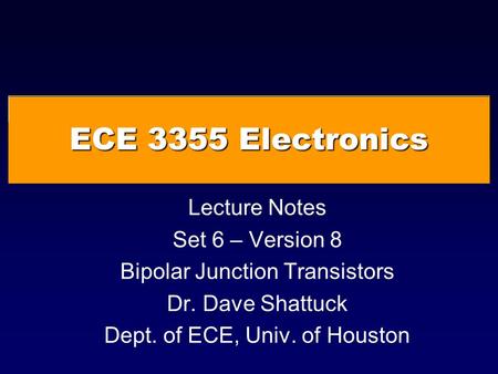 ECE 3355 Electronics Lecture Notes Set 6 – Version 8 Bipolar Junction Transistors Dr. Dave Shattuck Dept. of ECE, Univ. of Houston.