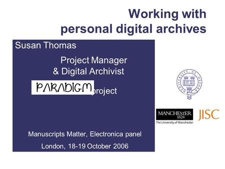 Working with personal digital archives Susan Thomas Project Manager & Digital Archivist project Manuscripts Matter, Electronica panel London, 18-19 October.