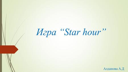 Игра “Star hour” Алданова А.Д. Group rules: - Keep silence - To listen somebody - Come in time - To be active at the lesson - To polite to others - To.